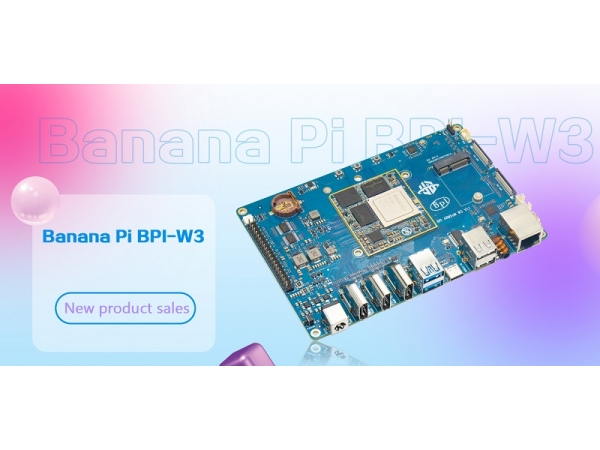 香蕉派 BPI-W3采用瑞芯微RK3588开源硬件开发板公开发售,8GB 内存和 32GB eMMC